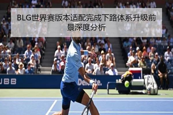 BLG世界赛版本适配完成下路体系升级前景深度分析